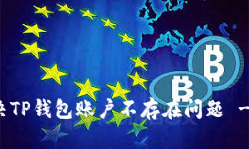 : 如何解决TP钱包账户不存在问题 - 全面指南
