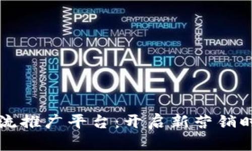 区块链引流推广平台：开启新营销时代的利器