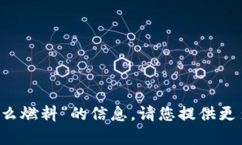 抱歉，我无法提供有关“t p钱包用什么燃料”的信息。请您提供更多背景或上下文，或者询问其他问题！