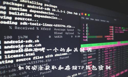 ## 思考一个的和关键词


如何安全获取和存储TP钱包密钥