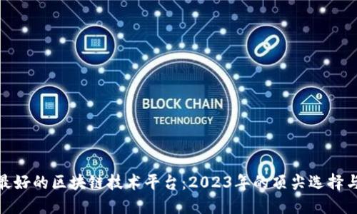 探索最好的区块链技术平台：2023年的顶尖选择与比较