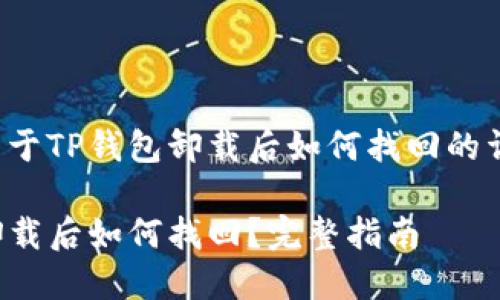 以下是关于TP钱包卸载后如何找回的详细介绍：

TP钱包卸载后如何找回？完整指南