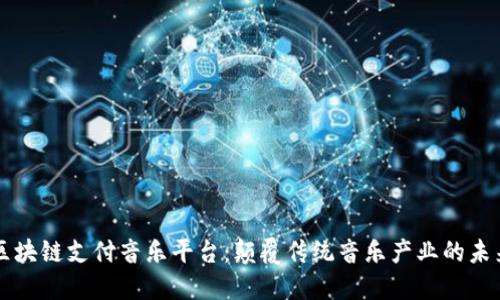 区块链支付音乐平台：颠覆传统音乐产业的未来
