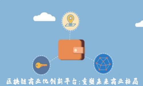 
区块链商业化创新平台：重塑未来商业格局