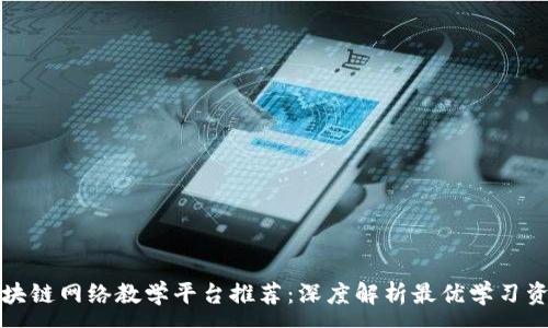 :
区块链网络教学平台推荐：深度解析最优学习资源