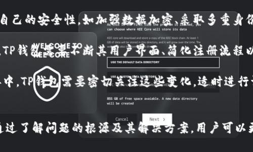títuloTP钱包无法注册的原因及解决办法/título
TP钱包, 注册问题, 加密货币, 数字钱包/guanjianci

TP钱包是一款在加密货币社区中颇受欢迎的数字钱包，用户可以通过它来进行各种数字资产的管理与交易。但近年来，不少用户反映在注册TP钱包时遭遇了困难，甚至无法完成注册。本文将详细探讨TP钱包无法注册的原因，并提供可行的解决办法。

为什么TP钱包出现注册问题？
在使用TP钱包进行注册时，用户可能会遇到以下几种情况：无法接收验证码、邮箱已被注册、手机号码错误等。这些问题可能由不同的因素造成，包括网络问题、系统故障以及用户操作失误等。

首先，网络问题是许多用户在注册过程中常常遇到的障碍。如果网络连接不稳定，验证码可能会延迟发送，导致用户无法顺利完成注册。此外，TP钱包的服务器有时会出现故障，影响新用户的注册体验。这类问题一般较为暂时，只需稍后重试即可。

其次，用户信息的准确性也至关重要。许多用户在注册过程中，可能因为输入错误的手机号或邮箱地址，而无法完成验证。如果在这些信息上出现疏漏，系统自然就会拒绝注册请求。在这种情况下，建议仔细检查所输入的信息，确保没有错误。

还有一种可能性是，TP钱包对某些地区或国家的用户进行限制。这意味着如果用户所在的地区被TP钱包列为禁止注册的区域，用户将无法成功注册。为了确保注册顺利，可以考虑使用VPN，实现ip地址的转移，尝试以其他地区的身份进行注册。

如何解决TP钱包注册问题？
针对TP钱包注册时遇到的问题，用户可以采取以下措施来解决：

首先，对于网络不稳定导致的验证码接收问题，用户可以尝试切换到一个更稳定的网络环境，比如切换到Wi-Fi或更好的移动数据。如果仍然无法接收验证码，可以尝试重新启动手机或设备，清除缓存并再试一次。

其次，对于验证码延迟或无法接收的情况，用户可以手动要求重新发送验证码。在输入手机号或邮箱的页面，通常会有“重新发送”的按钮，点击后可以让系统再次发送验证码。不过，有时系统会限制验证码的发送频率，因此，用户在使用这个功能时需耐心等待。

如果你发现自己输入的信息无误，但依然无法注册，可以尝试联系客服并说明情况，获取他们的帮助。TP钱包通常会有专业的客服团队来处理用户在注册过程中的问题。通常情况下，客服会给出针对性的建议，帮助用户快速解决注册难题。

TP钱包注册后无法使用怎么办？
如果你成功注册了TP钱包，但是注册后却无法使用，这种情况也会让许多用户感到困扰。首先，要检查一下你的网络连接是否正常。如果网络不佳，钱包可能无法加载或进行交易。

其次，请检查你的设备是否支持TP钱包的最新版本，确保你下载的App是最新版本。旧版本的App可能存在兼容性问题，导致无法正常使用。因此，保持App的更新非常重要。如果没有自动更新权限，建议手动检查更新，并下载最新版本。

同时，有些地区可能会出现地区限制的情况，用户有时可能因为所在地区受到限制而无法使用某些功能。这时，可以尝试借助VPN工具来绕过这些限定，从而访问TP钱包的功能。不过，使用VPN需注意法律合规，确保在使用时不违反相关法律法规。

TP钱包的未来发展方向与挑战
作为一款数字钱包，TP钱包的未来发展将会受到多个因素的影响。数字资产的普及率不断上升，对于数字钱包的需求也在随之增加。然而，安全性、便捷性和用户体验等方面仍然是数字钱包面临的重要挑战。

首先，安全问题始终是用户最为关注的要点。随着越来越多的用户选择使用TP钱包进行数字资产储存与交易，TP钱包必须不断提高自己的安全性，如加强数据加密、采取多重身份验证等措施，以保护用户资产不受损失。

此外，便捷性和用户体验也是TP钱包在未来发展中需强化的地方。用户对数字钱包的需求逐渐多样化，而市场上的竞争也日趋激烈。TP钱包需要不断其用户界面、简化注册流程以及改善客户服务，以提升用户的满意度和留存率。

同时，随着监管政策的变化，TP钱包的发展也可能受到影响。目前，许多国家和地区对加密货币和数字钱包的监管政策仍在不断完善中。TP钱包需要密切关注这些变化，适时进行调整，以确保合规运营。

总结
TP钱包由于其便捷的使用和丰富的功能在数字货币领域占据了一席之地。但在注册过程中遇到困难是许多用户面临的常见问题。通过了解问题的根源及其解决方案，用户可以更顺利地完成注册，享受便利的数字资产管理体验。在未来，TP钱包也将继续致力于提升自身服务质量，以适应不断变化的市场需求。