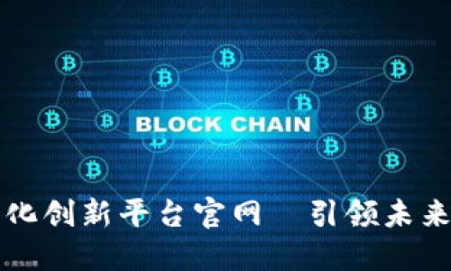 区块链数字化创新平台官网—引领未来科技的潮流