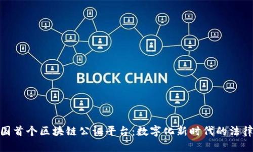 : 全国首个区块链公证平台：数字化新时代的法律保障