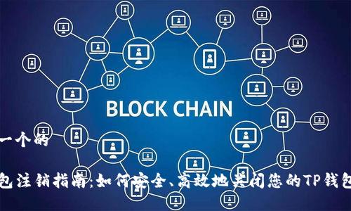 思考一个的

TP钱包注销指南：如何安全、高效地关闭您的TP钱包账户