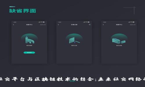 全球直播社交平台与区块链技术的结合：未来社交网络的创新之路