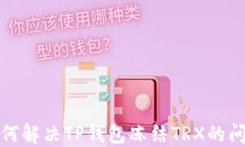 
如何解决TP钱包冻结TRX的问题