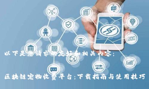 以下是您请求的友好和相关内容：

  
区块链宠物收费平台：下载指南与使用技巧
