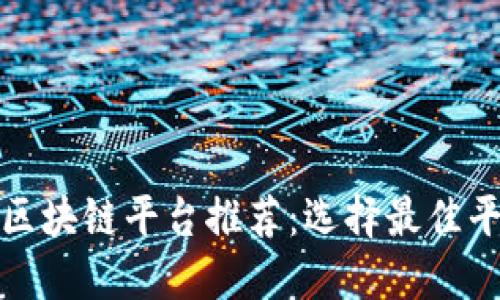 数字藏品区块链平台推荐：选择最佳平台的指南