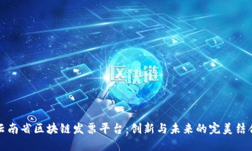 云南省区块链发票平台：创新与未来的完美结合