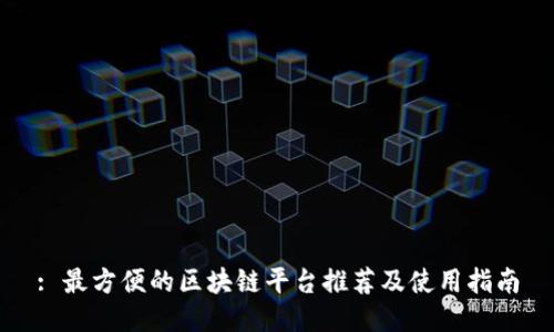 : 最方便的区块链平台推荐及使用指南
