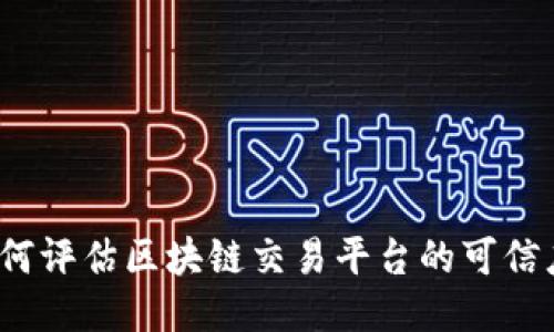 如何评估区块链交易平台的可信度？