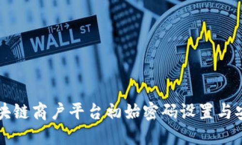 云南区块链商户平台初始密码设置与安全管理