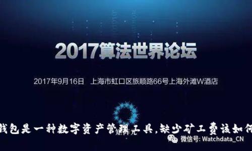 :**TP钱包是一种数字资产管理工具，缺少矿工费该如何解决？