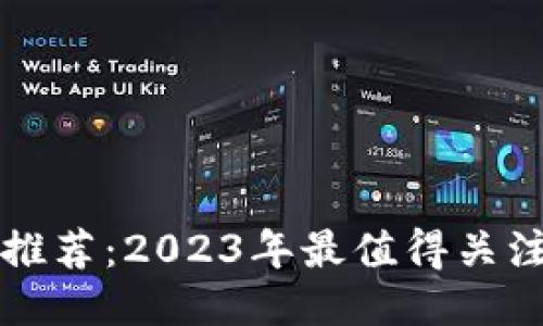 优质的区块链平台推荐：2023年最值得关注的五大区块链技术