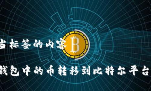 位于其适当标签的内容 

如何将TP钱包中的币转移到比特尔平台：详细指南