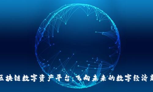 南航区块链数字资产平台：飞向未来的数字经济新高地