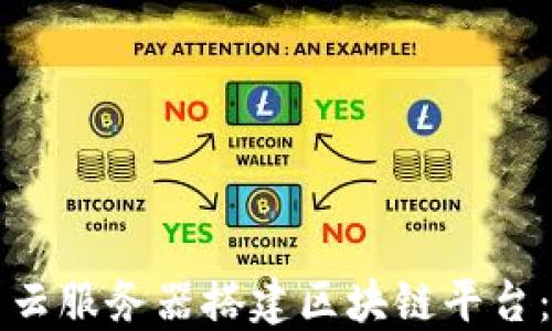 
如何利用云服务器搭建区块链平台：详尽指南