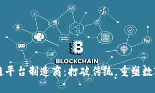 区块链平台制造商：打破传统，重塑数字未来