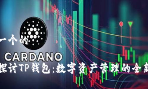 思考一个的

深入探讨TP钱包：数字资产管理的全新选择