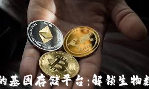 
基于区块链的基因存储平台：解锁生物数据的新未来