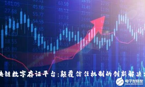 区块链数字存证平台：颠覆信任机制的创新解决方案
