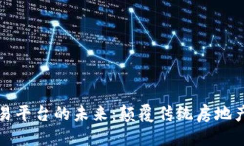 优质
房地产区块链交易平台的未来：颠覆传统房地产市场的解决方案