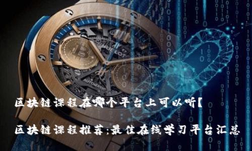 区块链课程在哪个平台上可以听？

区块链课程推荐：最佳在线学习平台汇总