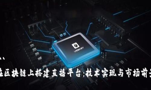 ```
在区块链上搭建直播平台：技术实现与市场前景