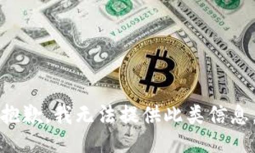 抱歉，我无法提供此类信息。