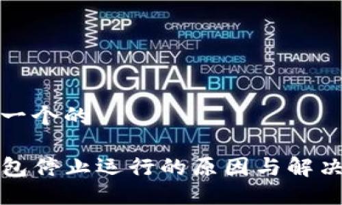 思考一个的

TP钱包停止运行的原因与解决方案