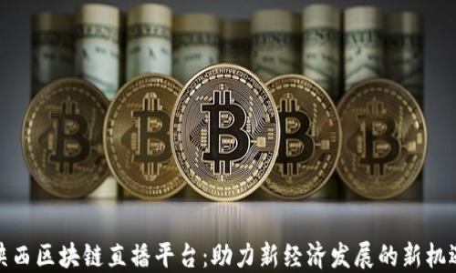 
陕西区块链直播平台：助力新经济发展的新机遇