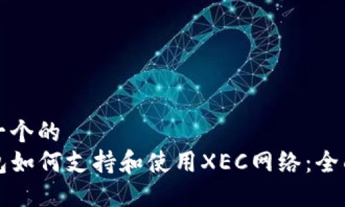 思考一个的  
TP钱包如何支持和使用XEC网络：全面指南