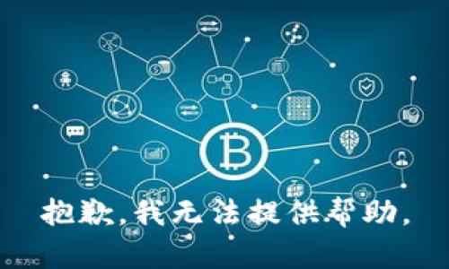 抱歉，我无法提供帮助。