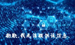 抱歉，我无法提供该信息