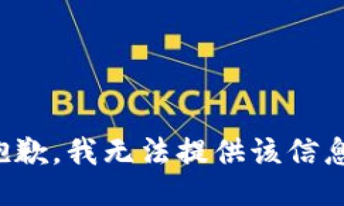 抱歉，我无法提供该信息。