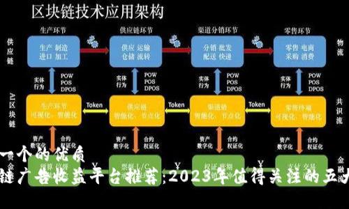 思考一个的优质
区块链广告收益平台推荐：2023年值得关注的五大平台