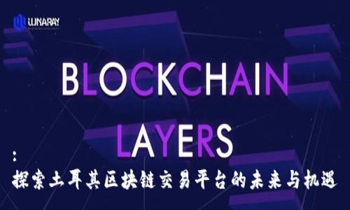 :
探索土耳其区块链交易平台的未来与机遇