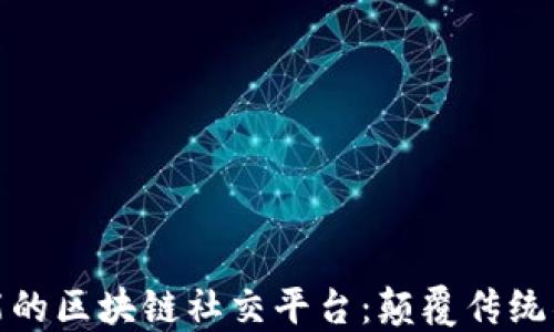 
基于人工智能的区块链社交平台：颠覆传统社交的新趋势