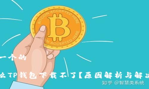 思考一个的

为什么TP钱包下载不了？原因解析与解决方案