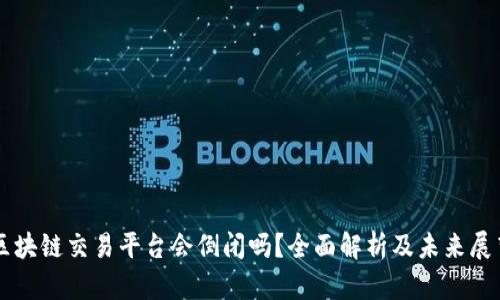 区块链交易平台会倒闭吗？全面解析及未来展望