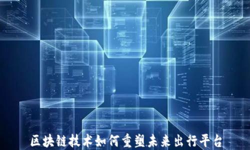 
区块链技术如何重塑未来出行平台