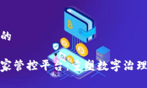 思考一个的 

区块链国家管控平台：重塑数字治理的新先锋