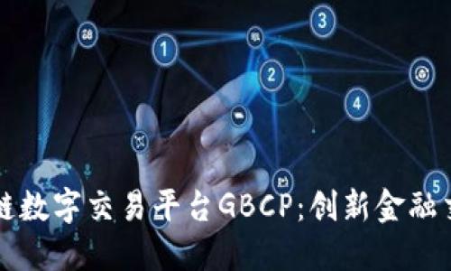 全球区块链数字交易平台GBCP：创新金融交易的未来