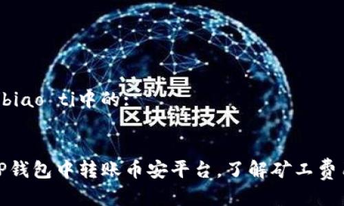biao ti/biao ti中的:


如何在TP钱包中转账币安平台，了解矿工费用的影响