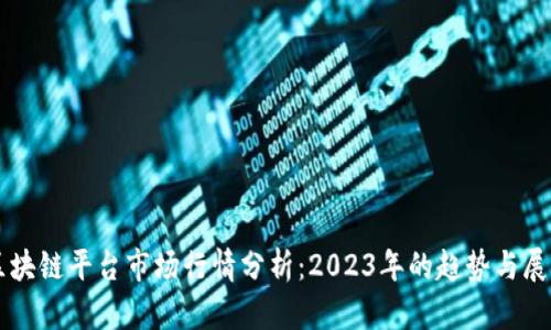区块链平台市场行情分析：2023年的趋势与展望